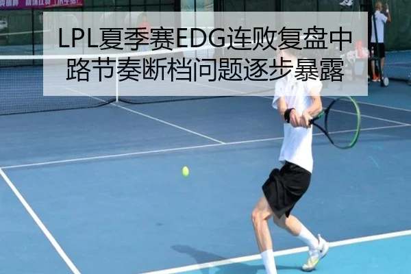 LPL夏季赛EDG连败复盘中路节奏断档问题逐步暴露